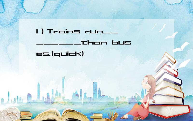 1）Trains run________than buses.(quick)