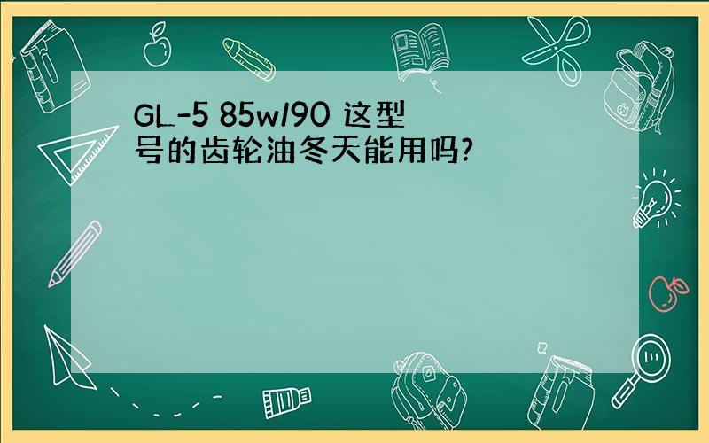 GL-5 85w/90 这型号的齿轮油冬天能用吗?