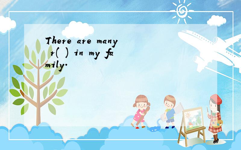 There are many r( ) in my family.