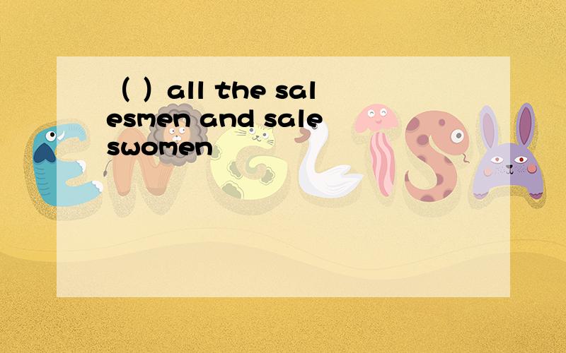（ ）all the salesmen and saleswomen