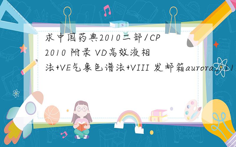 求中国药典2010二部/CP2010 附录 VD高效液相法+VE气象色谱法+VIII 发邮箱aurora_111@163