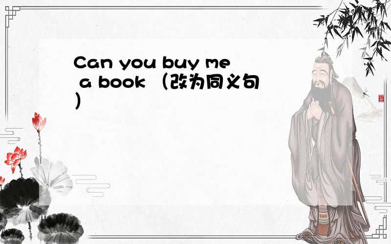 Can you buy me a book （改为同义句）