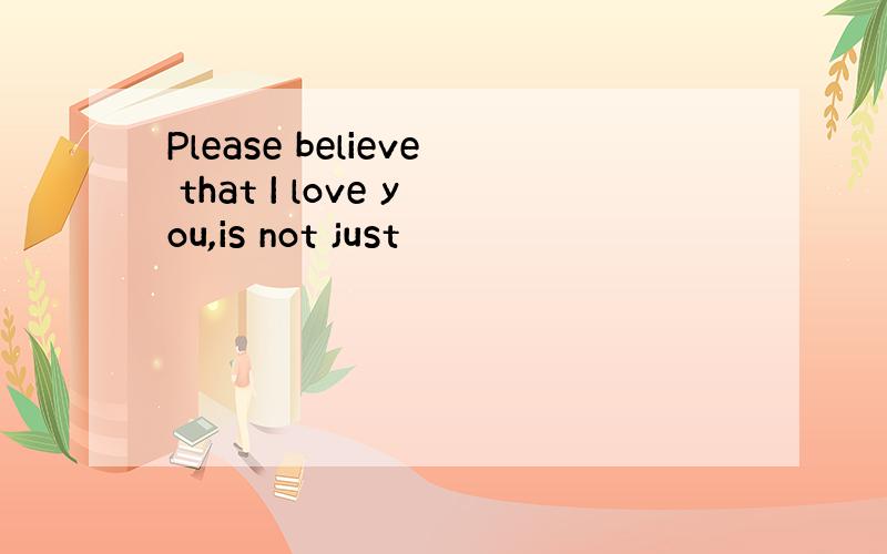 Please believe that I love you,is not just