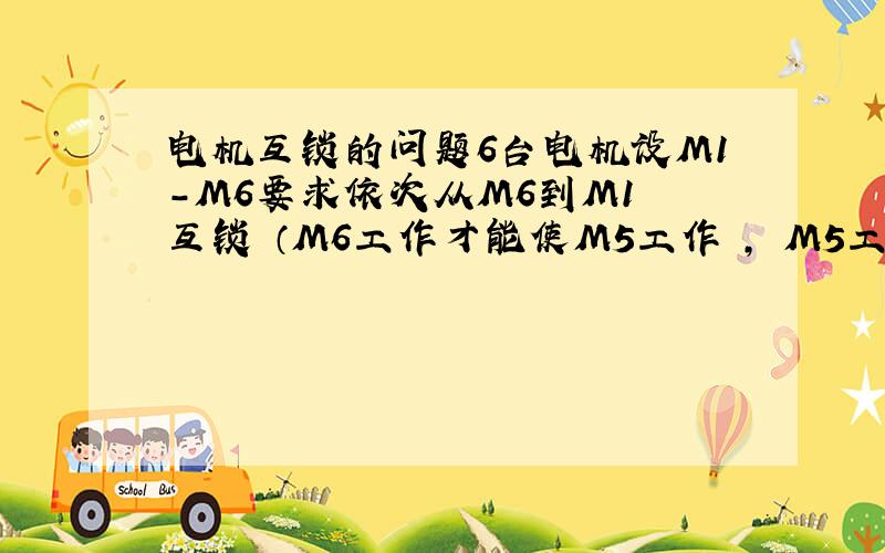 电机互锁的问题6台电机设M1-M6要求依次从M6到M1 互锁 （M6工作才能使M5工作 , M5工作才能使M4工作.）高