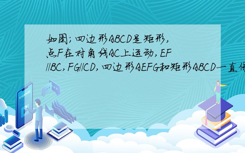 如图;四边形ABCD是矩形,点F在对角线AC上运动,EF//BC,FG//CD,四边形AEFG和矩形ABCD一直保持相似