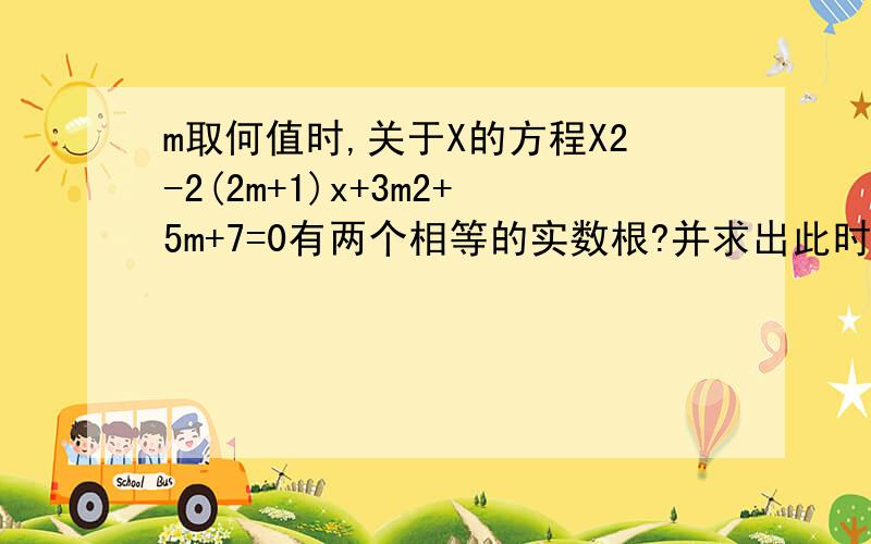 m取何值时,关于X的方程X2-2(2m+1)x+3m2+5m+7=0有两个相等的实数根?并求出此时方程的根