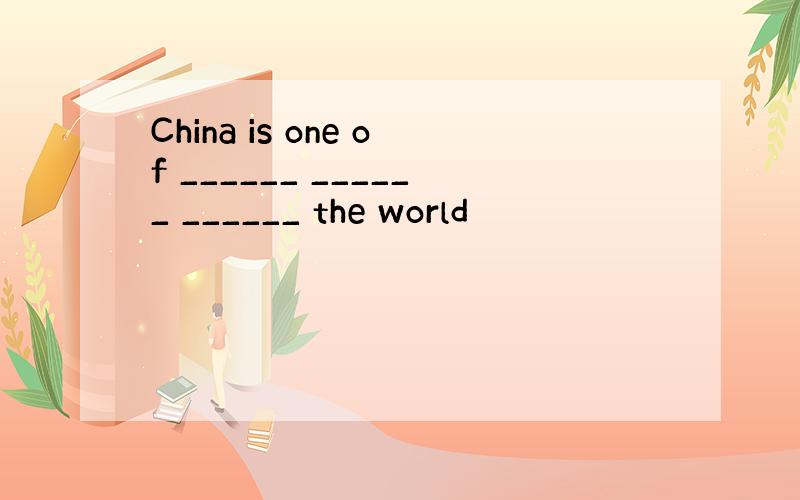 China is one of ______ ______ ______ the world