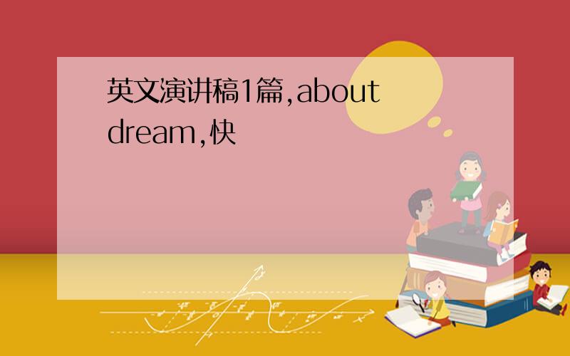 英文演讲稿1篇,about dream,快
