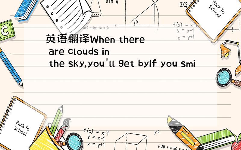 英语翻译When there are clouds in the sky,you'll get byIf you smi