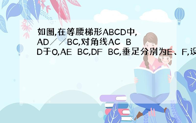 如图,在等腰梯形ABCD中,AD╱╱BC,对角线AC⊥BD于O,AE⊥BC,DF⊥BC,垂足分别为E、F,设AD=a,B