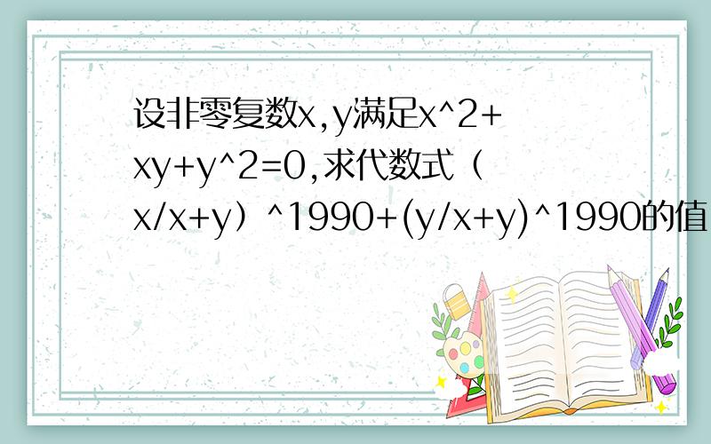设非零复数x,y满足x^2+xy+y^2=0,求代数式（x/x+y）^1990+(y/x+y)^1990的值