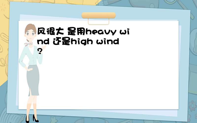 风很大 是用heavy wind 还是high wind?
