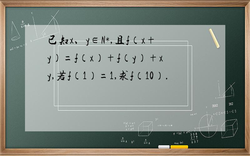 已知x、y∈N*,且f（x+y）=f（x）+f（y）+xy,若f（1）=1,求f（10）.