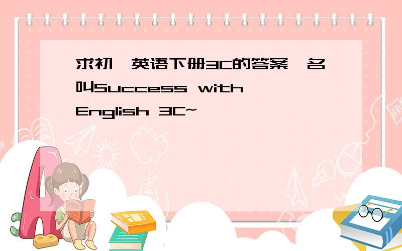 求初一英语下册3C的答案,名叫Success with English 3C~