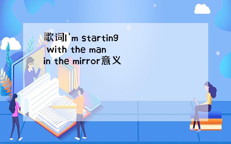 歌词I'm starting with the man in the mirror意义