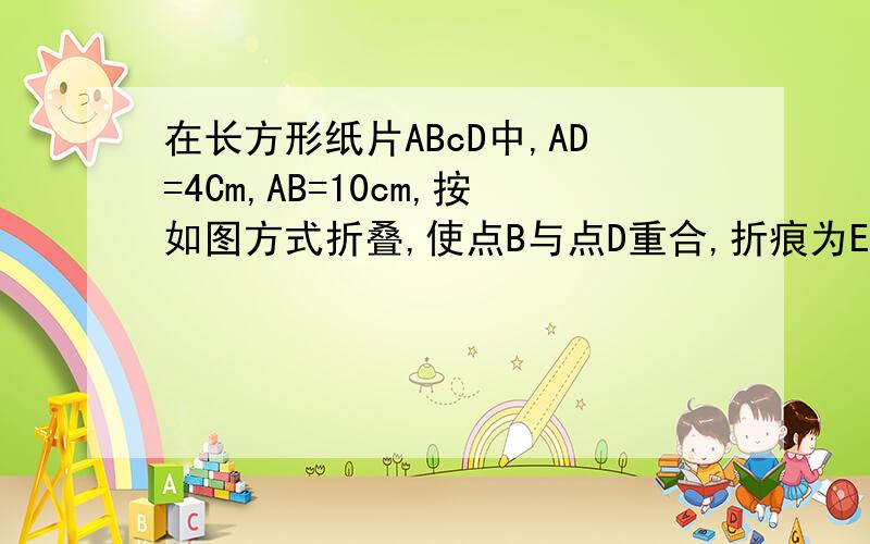 在长方形纸片ABcD中,AD=4Cm,AB=10cm,按如图方式折叠,使点B与点D重合,折痕为EF,则DE=＿cm