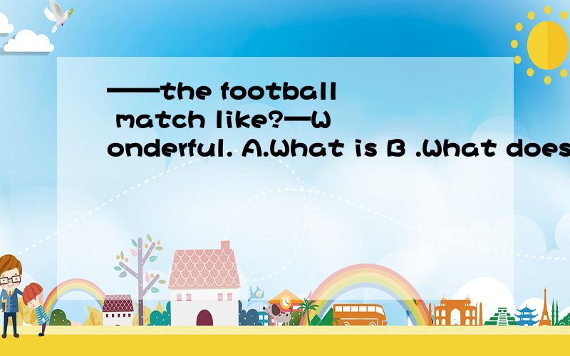 ——the football match like?—Wonderful. A.What is B .What does