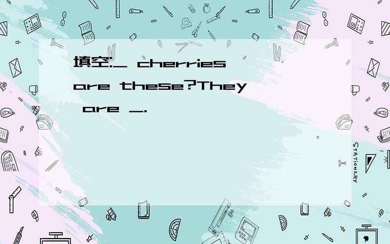填空:_ cherries are these?They are _.