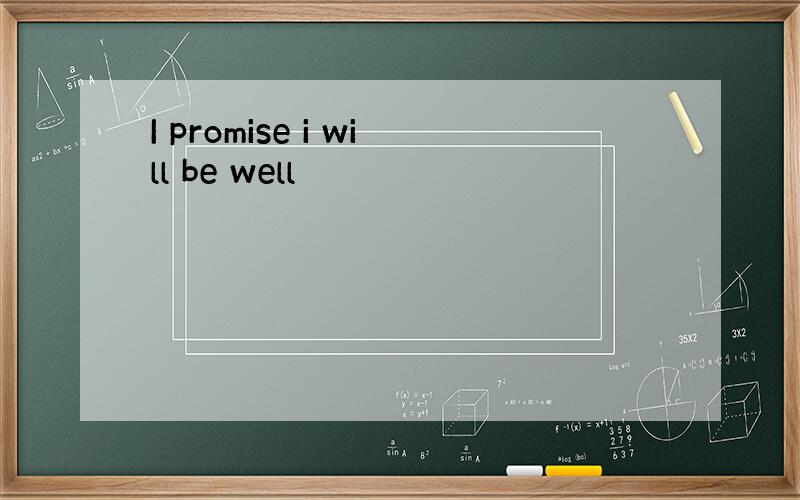 I promise i will be well