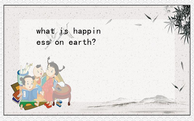 what is happiness on earth?