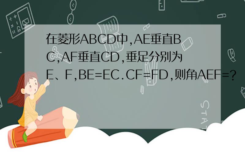 在菱形ABCD中,AE垂直BC,AF垂直CD,垂足分别为E、F,BE=EC.CF=FD,则角AEF=?