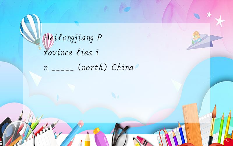 Heilongjiang Province lies in _____ (north) China