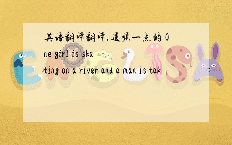 英语翻译翻译,通顺一点的 One girl is skating on a river and a man is tak