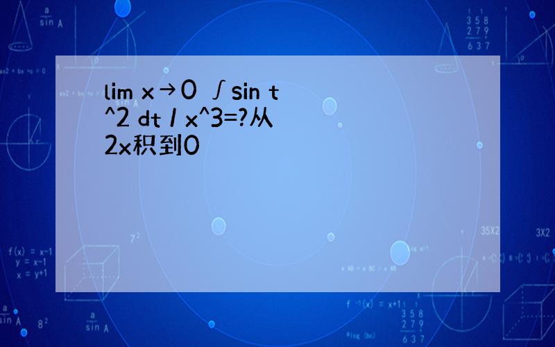 lim x→0 ∫sin t^2 dt / x^3=?从2x积到0