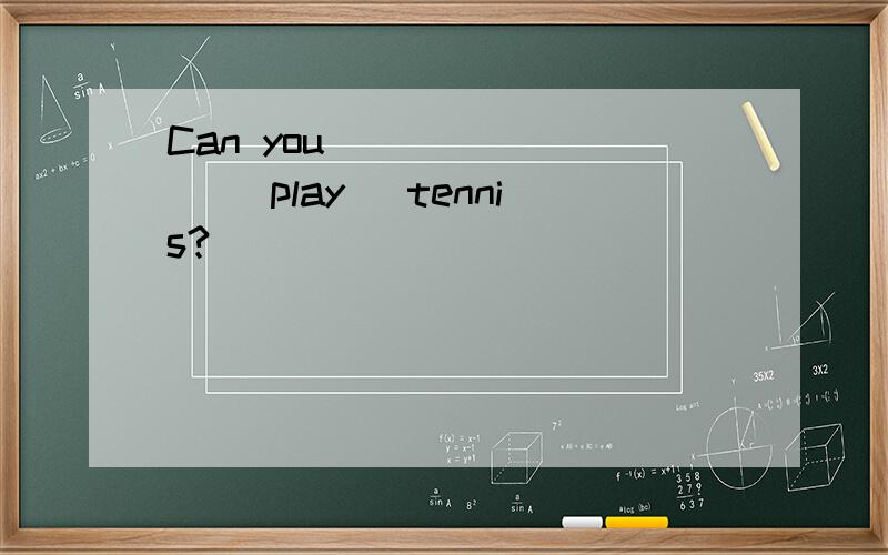 Can you _______ (play) tennis?