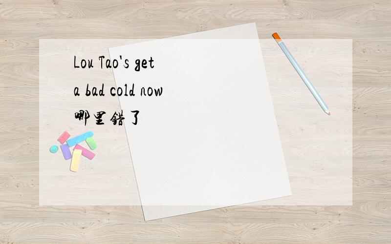 Lou Tao's get a bad cold now哪里错了