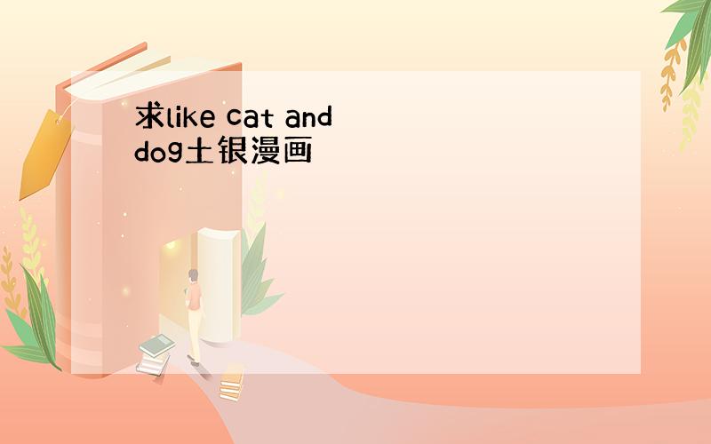求like cat and dog土银漫画