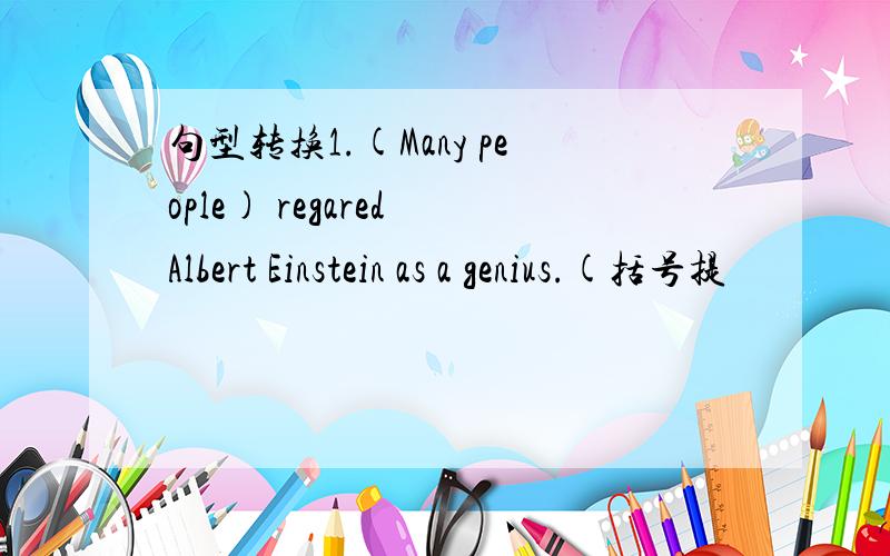 句型转换1.(Many people) regared Albert Einstein as a genius.(括号提