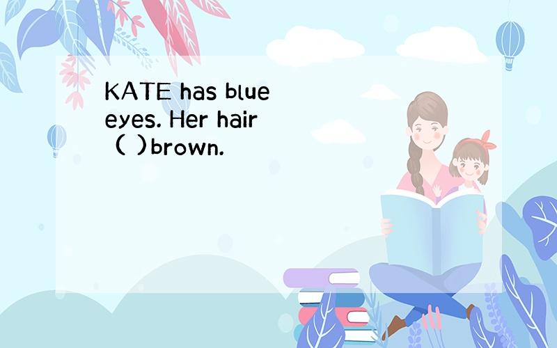KATE has blue eyes. Her hair ( )brown.