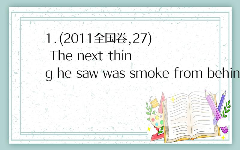 1.(2011全国卷,27) The next thing he saw was smoke from behind t