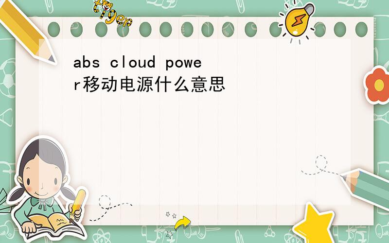 abs cloud power移动电源什么意思