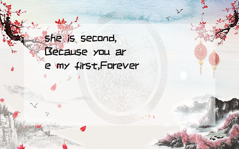 she is second,Because you are my first,Forever