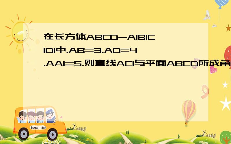 在长方体ABCD-A1B1C1D1中，AB=3，AD=4，AA1=5，则直线AC1与平面ABCD所成角的大小为_____