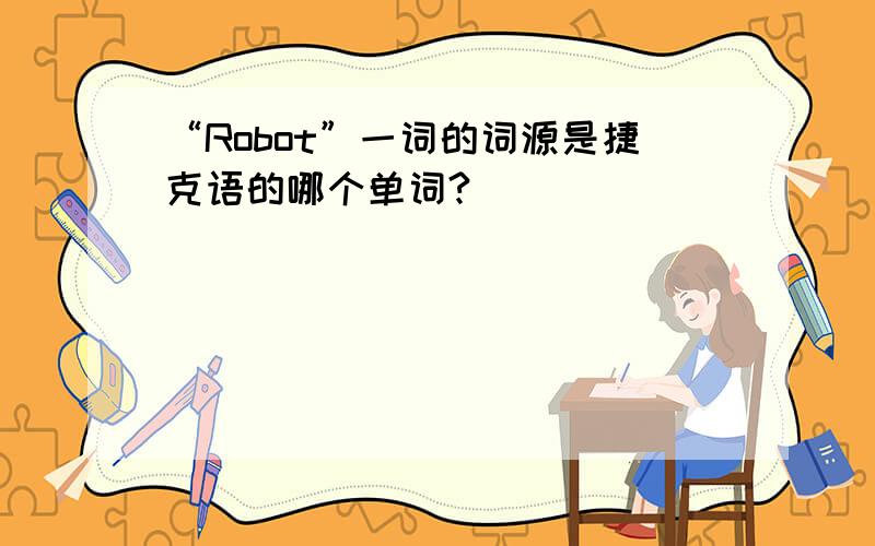 “Robot”一词的词源是捷克语的哪个单词?