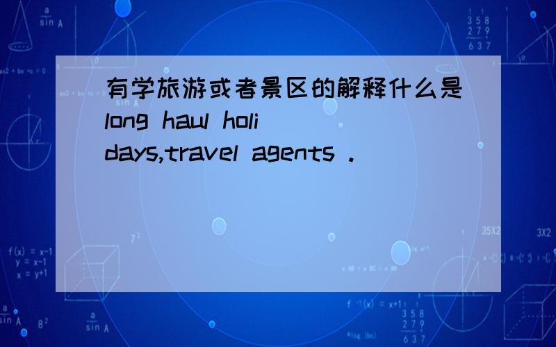 有学旅游或者景区的解释什么是long haul holidays,travel agents .