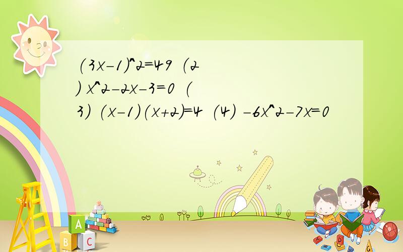 (3x-1)^2=49 （2） x^2-2x-3=0 (3) (x-1)(x+2)=4 (4) -6x^2-7x=0