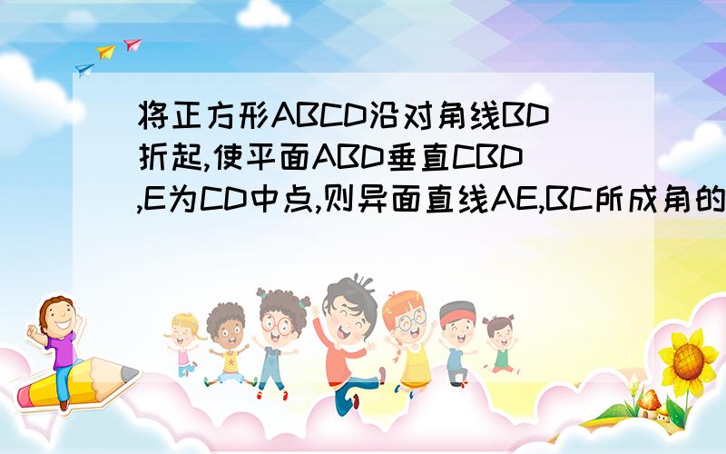 将正方形ABCD沿对角线BD折起,使平面ABD垂直CBD,E为CD中点,则异面直线AE,BC所成角的正切值是多少