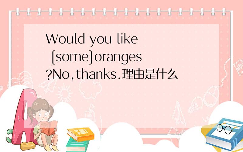 Would you like [some]oranges?No,thanks.理由是什么