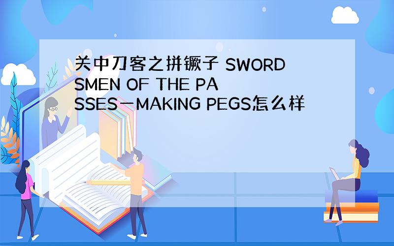 关中刀客之拼镢子 SWORDSMEN OF THE PASSES—MAKING PEGS怎么样