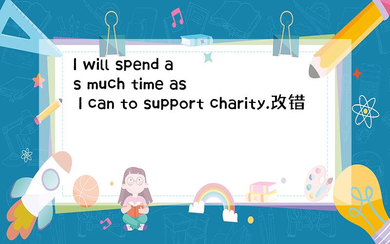 I will spend as much time as I can to support charity.改错