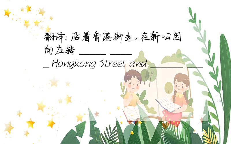 翻译：沿着香港街走,在新公园向左转 _____ _____ Hongkong Street and ______ ___