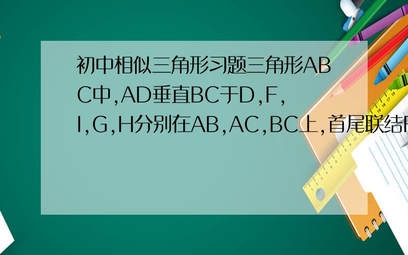 初中相似三角形习题三角形ABC中,AD垂直BC于D,F,I,G,H分别在AB,AC,BC上,首尾联结F,I,H,G形成一