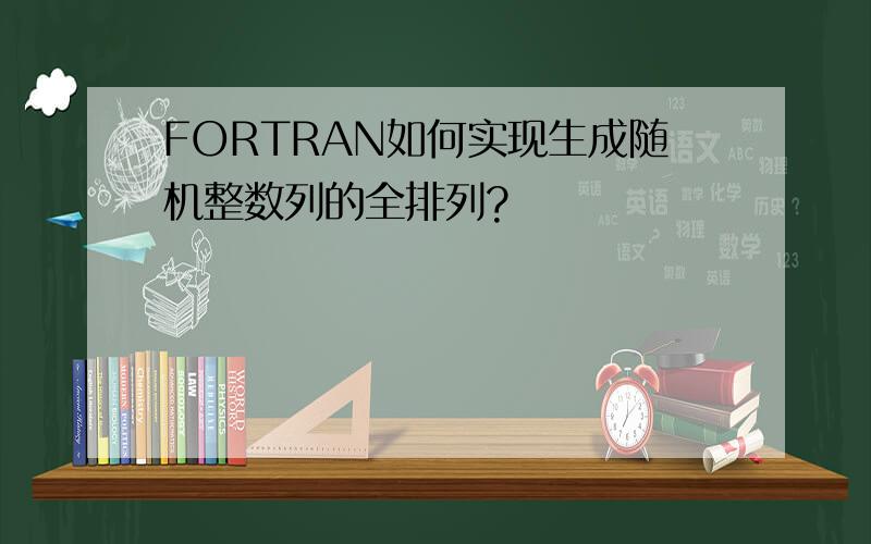 FORTRAN如何实现生成随机整数列的全排列?
