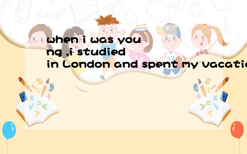 when i was young ,i studied in London and spent my vacation
