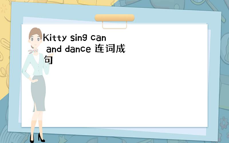 Kitty sing can and dance 连词成句