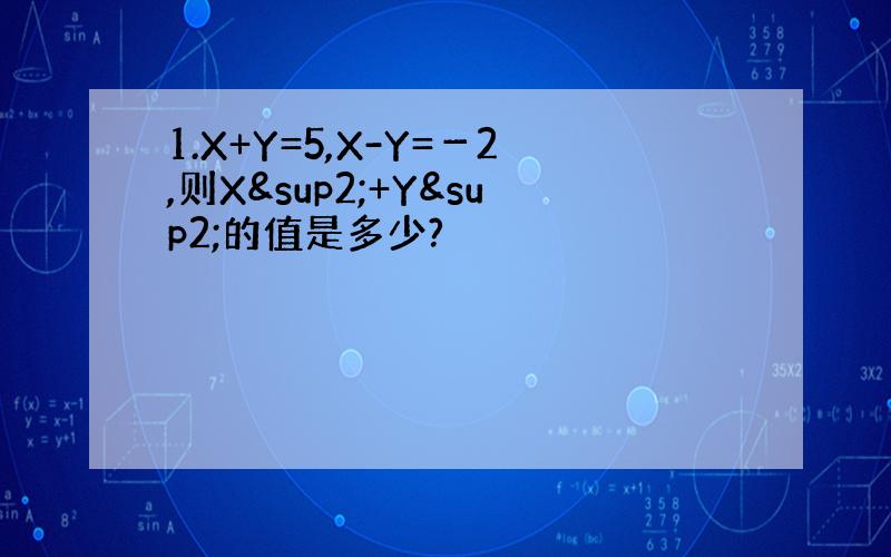 1.X+Y=5,X-Y=－2,则X²+Y²的值是多少?